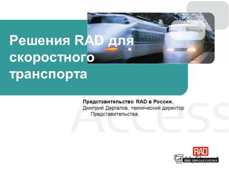 Решения RAD для скоростного транспорта Представительство RAD в России. Дмитрий Дергалов, технический директор Представительства.