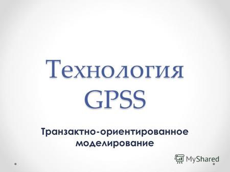 Технология GPSS Транзактно-ориентированное моделирование.