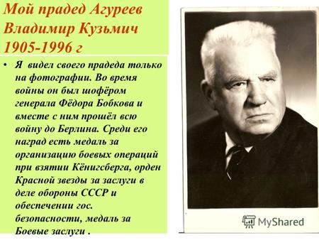 Мой прадед Агуреев Владимир Кузьмич 1905-1996 г Я видел своего прадеда только на фотографии. Во время войны он был шофёром генерала Фёдора Бобкова и вместе.