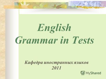 English Grammar in Tests Кафедра иностранных языков 2011.
