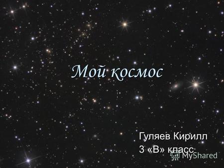 Мой космос Гуляев Кирилл 3 «В» класс. Вселенная Как заманчиво Стать астрономом, Со Вселенною близко знакомым! Это было бы вовсе не дурно: Наблюдать за.