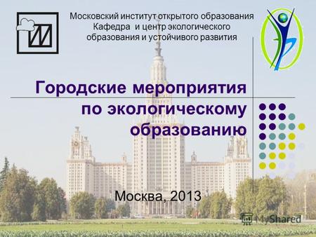 Городские мероприятия по экологическому образованию Москва, 2013 Московский институт открытого образования Кафедра и центр экологического образования и.