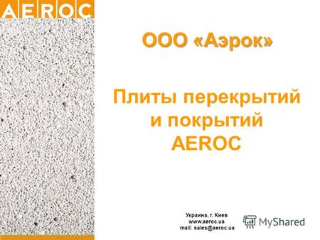 Украина, г. Киев www.aeroc.ua mail: sales@aeroc.ua Плиты перекрытий и покрытий AEROC ООО «Аэрок»