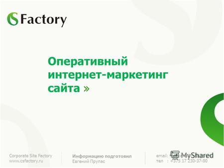 Оперативный интернет-маркетинг сайта Corporate Site Factory www.csfactory.ru Информацию подготовил Евгений Прупас email: welcome@csfactory.ru тел : +375.