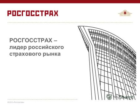 © 2013 «Росгосстрах» РОСГОССТРАХ – лидер российского страхового рынка.