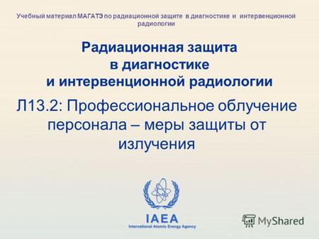 IAEA International Atomic Energy Agency Радиационная защита в диагностике и интервенционной радиологии Л13.2: Профессиональное облучение персонала – меры.