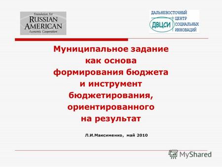 Муниципальное задание как основа формирования бюджета и инструмент бюджетирования, ориентированного на результат Л.И.Максименко, май 2010.