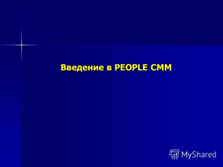 Введение в PEOPLE CMM Введение в PEOPLE CMM. Что такое People CMM? CMM (Capability Maturity Model) – Модель зрелости предприятия или группы бизнес процессов.