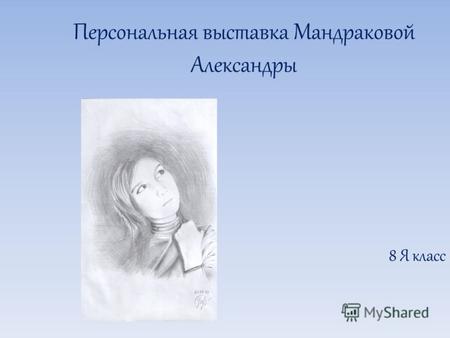 Персональная выставка Мандраковой Александры 8 Я класс.