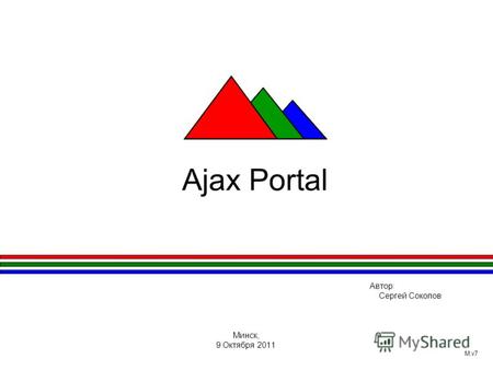 Ajax Portal Автор: Сергей Соколов Минск, 9 Октября 2011 M.v7.