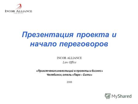 Презентация проекта и начало переговоров INCOR ALLIANCE Law Office «Привлечение инвестиций в проекты и бизнес» Челябинск, отель «Парк – Сити» 2008.
