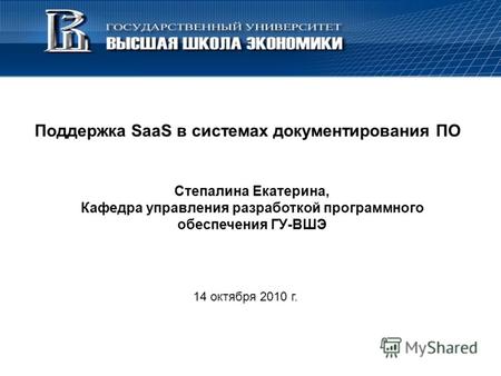 Поддержка SaaS в системах документирования ПО 14 октября 2010 г. Степалина Екатерина, Кафедра управления разработкой программного обеспечения ГУ-ВШЭ.