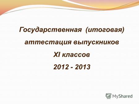Государственная (итоговая) аттестация выпускников XI классов 2012 - 2013.