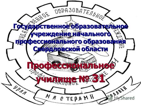Государственное образовательное учреждение начального профессионального образования Свердловской области Профессиональное училище 31.