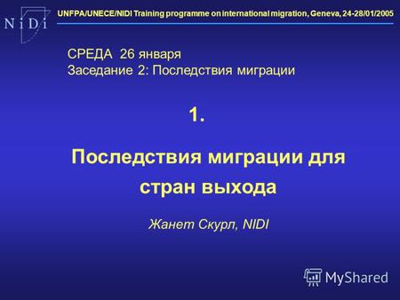 UNFPA/UNECE/NIDI Training programme on international migration, Geneva, 24-28/01/2005 1. Последствия миграции для стран выхода Жанет Скурл, NIDI СРЕДА.
