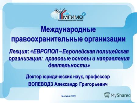 Москва-2009 Международные правоохранительные организации Лекция: «ЕВРОПОЛ –Европейская полицейская организация: правовые основы и направления деятельности»