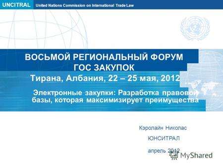 UNCITRAL United Nations Commission on International Trade Law ВОСЬМОЙ РЕГИОНАЛЬНЫЙ ФОРУМ ГОС ЗАКУПОК Тирана, Албания, 22 – 25 мая, 2012 Электронные закупки:
