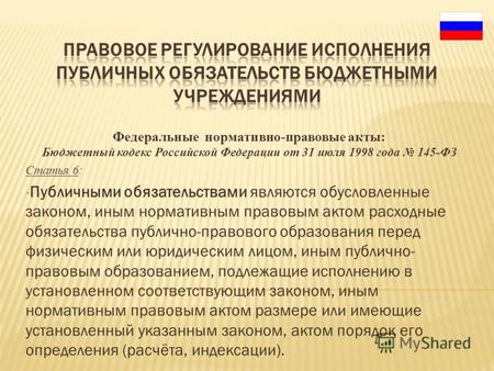 Федеральные нормативно-правовые акты: Бюджетный кодекс Российской Федерации от 31 июля 1998 года 145-ФЗ Статья 6: Публичными обязательствами являются обусловленные.