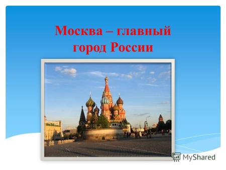 Москва – главный город России. Герб Москвы Президент В.В. Путин.