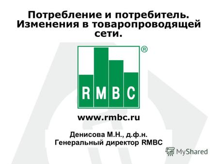 Www.rmbc.ru Потребление и потребитель. Изменения в товаропроводящей сети. Денисова М.Н., д.ф.н. Генеральный директор RMBC.