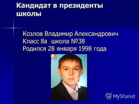 Кандидат в президенты школы Козлов Владимир Александрович Класс 8а школа 38 Родился 28 января 1998 года.