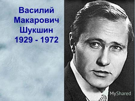 Василий Макарович Шукшин 1929 - 1972. Откуда родом В.М Шукшин?