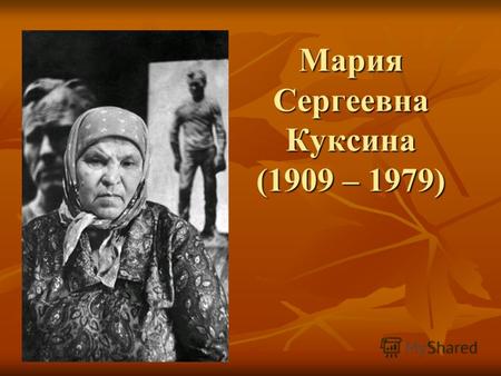 Мария Сергеевна Куксина (1909 – 1979). Мать В.М. Шукшина, Мария Сергеевна, родилась 14 октября 1909 года в Сростках. Ее отец,Сергей Федорович Попов, -