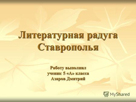 Литературная радуга Ставрополья Работу выполнил ученик 5 «А» класса Азаров Дмитрий.