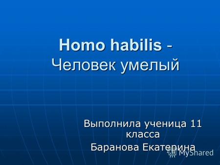 Homo habilis - Человек умелый Выполнила ученица 11 класса Баранова Екатерина.