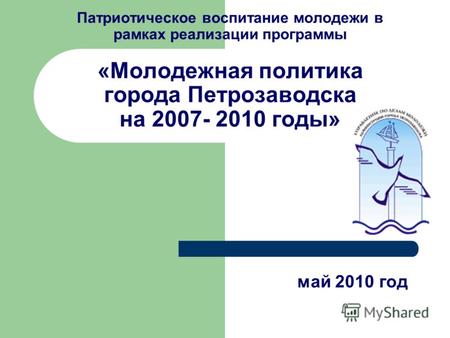 Патриотическое воспитание молодежи в рамках реализации программы «Молодежная политика города Петрозаводска на 2007- 2010 годы» май 2010 год.
