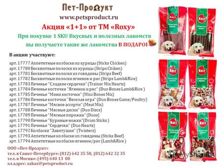 Www.petsproduct.ru Акция «1+1» от ТМ «Roxy» При покупке 1 SKU Вкусных и полезных лакомств вы получаете такие же лакомства В ПОДАРОК ! В акции участвуют: