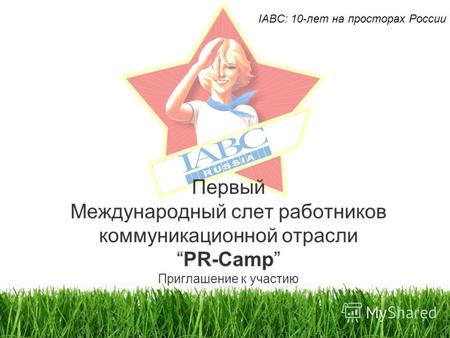 Первый Международный слет работников коммуникационной отраслиPR-Camp Приглашение к участию IABC: 10-лет на просторах России.