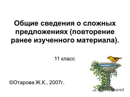 Общие сведения о сложных предложениях (повторение ранее изученного материала). ©Отарова Ж.К., 2007г. 11 класс.