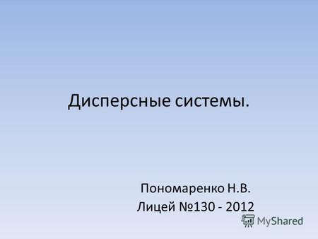Дисперсные системы. Пономаренко Н.В. Лицей 130 - 2012.