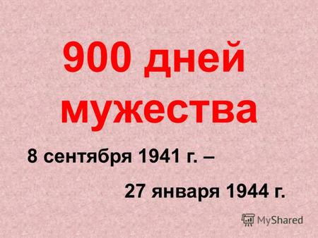 900 дней мужества 8 сентября 1941 г. – 27 января 1944 г.