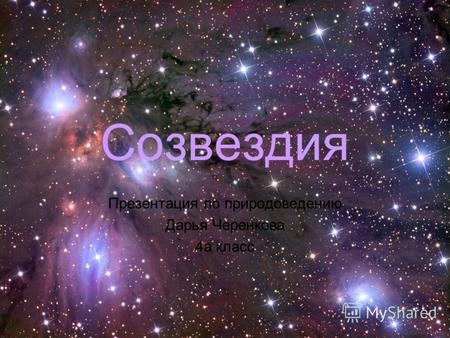 Созвездия Презентация по природоведению Дарья Черенкова 4а класс.
