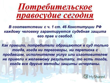 Потребительское правосудие сегодня В соответствии с ч. 1 ст. 46 Конституции РФ каждому человеку гарантируется судебная защита его прав и свобод. Как правило,