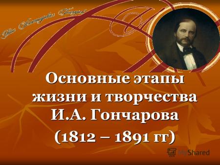 Основные этапы жизни и творчества И.А. Гончарова (1812 – 1891 гг)