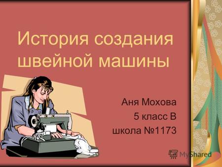 История создания швейной машины Аня Мохова 5 класс В школа 1173.
