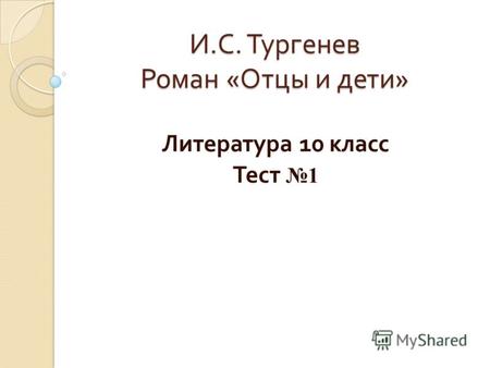И. С. Тургенев Роман « Отцы и дети » Литература 10 класс Тест 1.
