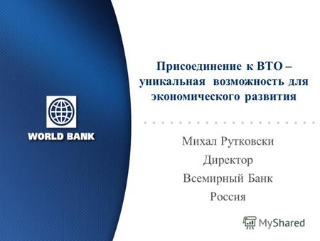Михал Рутковски Директор Всемирный Банк Россия Присоединение к ВТО – уникальная возможность для экономического развития.