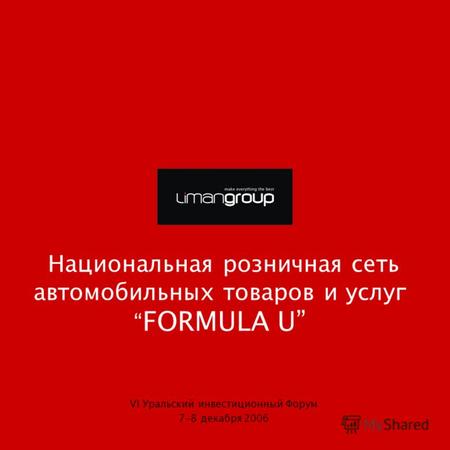 Национальная розничная сеть автомобильных товаров и услуг FORMULA U VI Уральский инвестиционный Форум 7-8 декабря 2006.