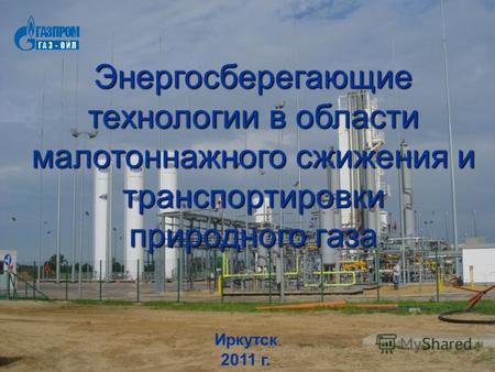 Иркутск 2011 г. Энергосберегающие технологии в области малотоннажного сжижения и транспортировки природного газа.