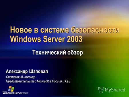 Новое в системе безопасности Windows Server 2003 Александр Шаповал Системный инженер Представительство Microsoft в России и СНГ Технический обзор.