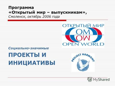 Программа «Открытый мир – выпускникам», Смоленск, октябрь 2006 года Социально-значимые ПРОЕКТЫ И ИНИЦИАТИВЫ.