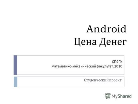 Android Цена Денег Студенческий проект СПбГУ математико-механический факультет, 2010.