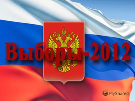 Моя Россия – мой выбор! Выборы – 2012 4 марта 2012 года, в соответствии с решением Совета Федерации, пройдут выборы Президента России.