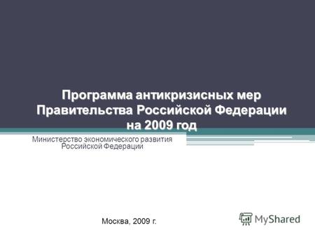 Программа антикризисных мер Правительства Российской Федерации на 2009 год Министерство экономического развития Российской Федерации Москва, 2009 г.