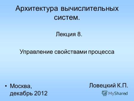 1 Архитектура вычислительных систем. Лекция 8. Ловецкий К.П. Москва, декабрь 2012 Управление свойствами процесса.