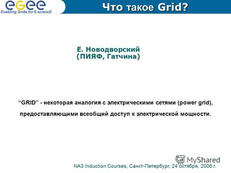 Е. Новодворский (ПИЯФ, Гатчина) GRID - некоторая аналогия с электрическими сетями (power grid), предоставляющими всеобщий доступ к электрической мощности.